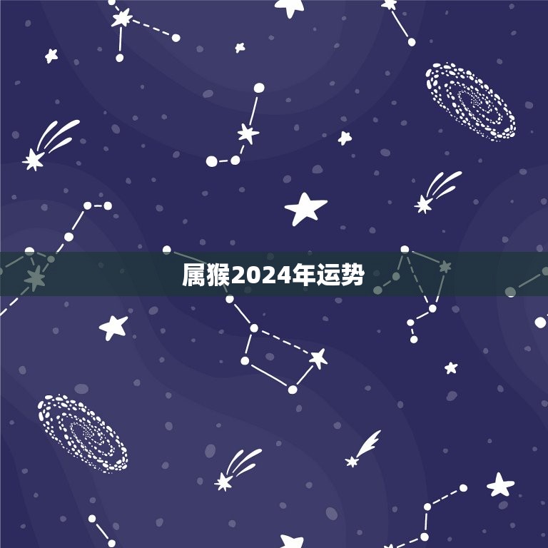 1968属猴人2024年运势及运程每月运程每日运程-80年属猴2024年运势及运程每月运程